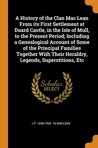 Cover for A History of the Clan Mac Lean From its First Settlement at Duard Castle, in the Isle of Mull, to the Present Period; Including a Genealogical Account ... Their Heraldry, Legends, Superstitions, Etc