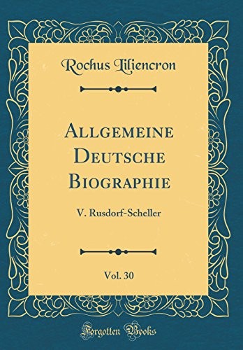 Cover for Allgemeine Deutsche Biographie, Vol. 30: V. Rusdorf-Scheller (Classic Reprint) (German Edition)