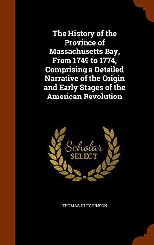 Cover for The History of the Province of Massachusetts Bay, From 1749 to 1774, Comprising a Detailed Narrative of the Origin and Early Stages of the American Revolution