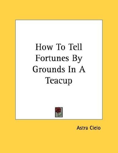 Cover for How To Tell Fortunes By Grounds In A Teacup