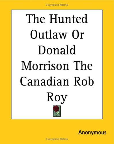 Cover for The Hunted Outlaw Or Donald Morrison The Canadian Rob Roy