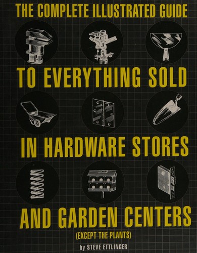Cover for The complete illustrated guide to everything sold in hardware stores and garden centers (except the plants)