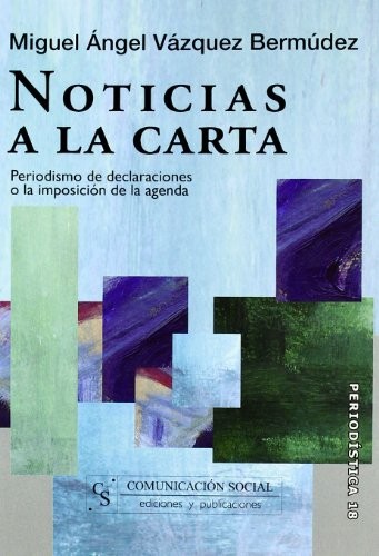 Cover for Noticias a la carta. Periodismo de declaraciones o la imposición de la agenda
