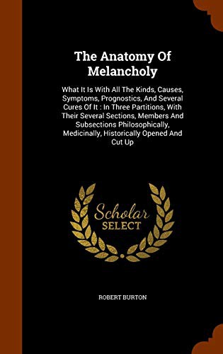 Cover for The Anatomy Of Melancholy : What It Is With All The Kinds, Causes, Symptoms, Prognostics, And Several Cures Of It