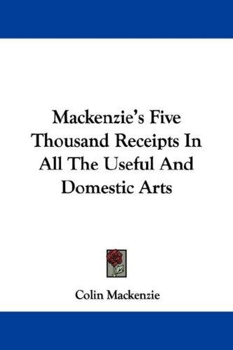 Cover for Mackenzie's Five Thousand Receipts In All The Useful And Domestic Arts