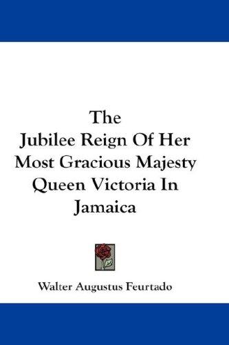 Cover for The Jubilee Reign Of Her Most Gracious Majesty Queen Victoria In Jamaica