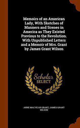 Cover for Memoirs of an American Lady, With Sketches of Manners and Scenes in America as They Existed Previous to the Revolution. With Unpublished Letters and a Memoir of Mrs. Grant by James Grant Wilson