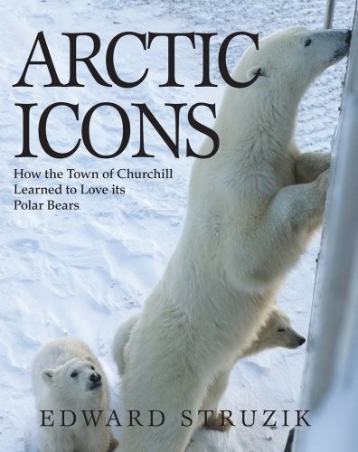 Cover for Arctic Icons: How the Town of Churchill Learned to Love its Polar Bears