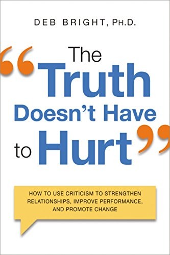 Cover for The Truth Doesn't Have to Hurt: How to Use Criticism to Strengthen Relationships, Improve Performance, and Promote Change