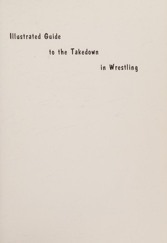 Cover for Illustrated guide to the takedown in wrestling