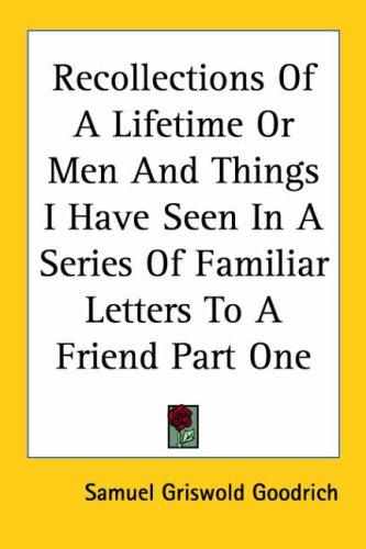 Cover for Recollections Of A Lifetime Or Men And Things I Have Seen In A Series Of Familiar Letters To A Friend Part One