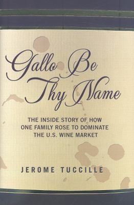 Cover for Gallo Be Thy Name The Inside Story Of How One Family Rose To Dominate The Us Wine Market