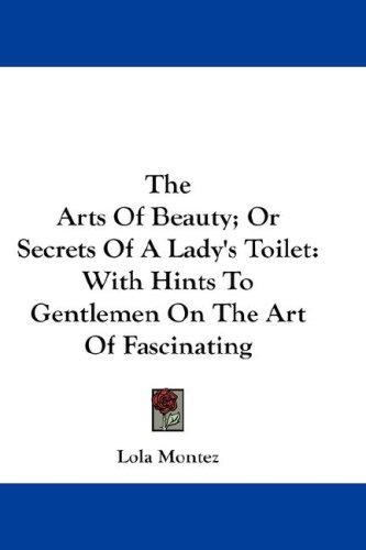 Cover for The Arts Of Beauty; Or Secrets Of A Lady's Toilet