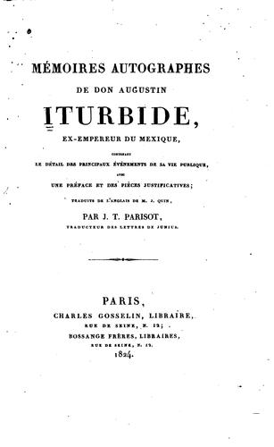 Cover for Mémoires autographes de Don Augustin Iturbide: ex-empereur du Mexique, contenant le détail des ...