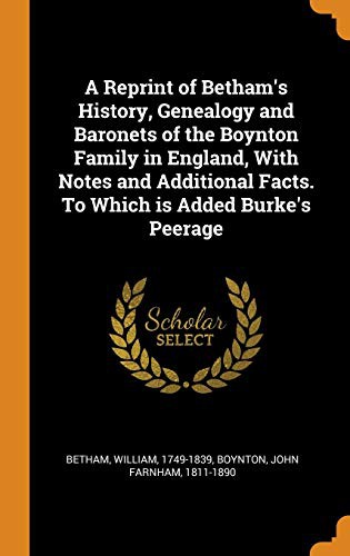 Cover for A Reprint of Betham's History, Genealogy and Baronets of the Boynton Family in England, with Notes and Additional Facts. to Which Is Added Burke's Peerage