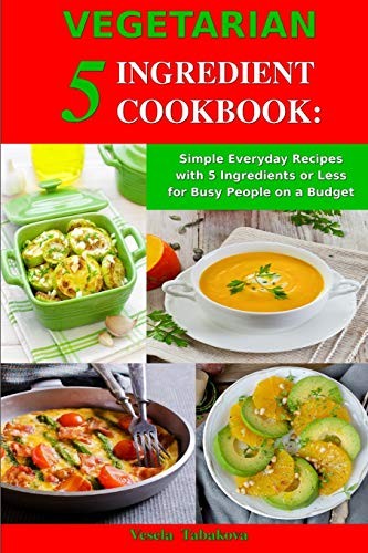 Cover for Vegetarian 5 Ingredient Cookbook : Simple Everyday Recipes with 5 Ingredients or Less for Busy People on a Budget