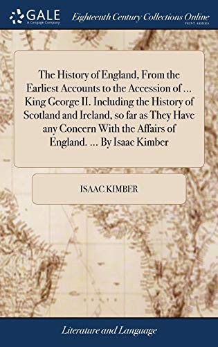 Cover for The History of England, from the Earliest Accounts to the Accession of ... King George II. Including the History of Scotland and Ireland, So Far as ... the Affairs of England. ... by Isaac Kimber