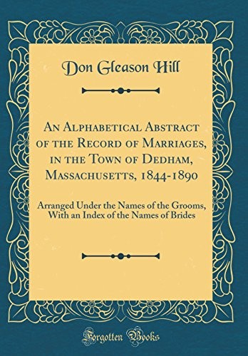 Cover for An Alphabetical Abstract of the Record of Marriages, in the Town of Dedham, Massachusetts, 1844-1890: Arranged Under the Names of the Grooms, with an Index of the Names of Brides (Classic Reprint)