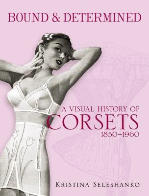 Cover for Bound Determined A Visual History Of Corsets 18501960