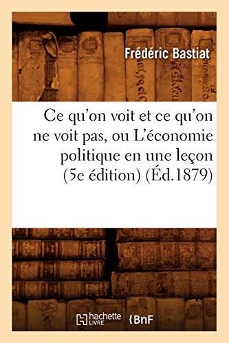 Cover for Ce Qu'on Voit Et Ce Qu'on Ne Voit Pas, Ou L'Economie Politique En Une Lecon