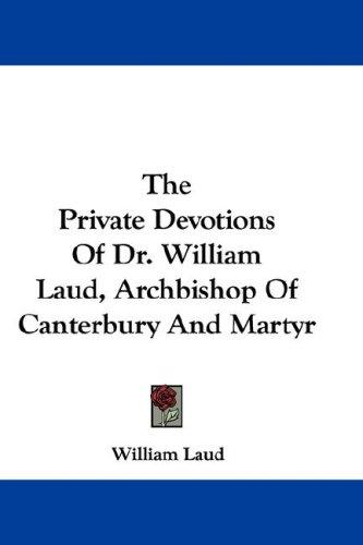 Cover for The Private Devotions Of Dr. William Laud, Archbishop Of Canterbury And Martyr