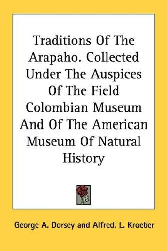 Cover for Traditions Of The Arapaho. Collected Under The Auspices Of The Field Colombian Museum And Of The American Museum Of Natural History