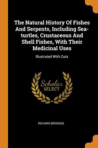 Cover for The Natural History Of Fishes And Serpents, Including Sea-turtles, Crustaceous And Shell Fishes, With Their Medicinal Uses