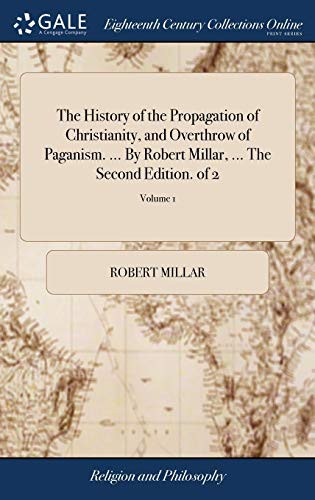 Cover for The History of the Propagation of Christianity, and Overthrow of Paganism. ... by Robert Millar, ... the Second Edition. of 2; Volume 1