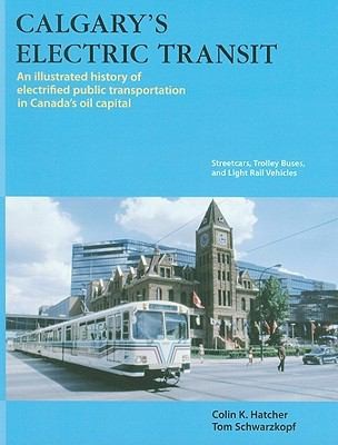 Cover for Calgarys Electric Transit An Illustrated History Of Electrified Public Transportation In Canadas Oil Capital Streetcars Trolley Buses And Light Rail Vehicles