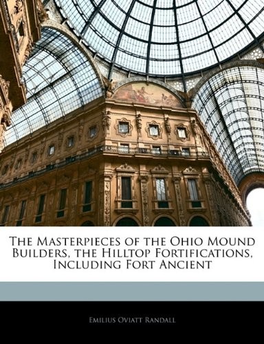 Cover for The Masterpieces of the Ohio Mound Builders, the Hilltop Fortifications, Including Fort Ancient