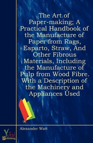 Cover for The Art of Paper-making; A Practical Handbook of the Manufacture of Paper from Rags, Esparto, Straw, And Other Fibrous Materials, Including the ... of the Machinery and Appliances Used