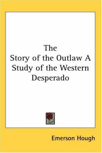 Cover for The Story of the Outlaw A Study of the Western Desperado