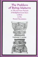 Cover for The problem of being modern, or, The German pursuit of Enlightenment from Leibniz to the French Revolution