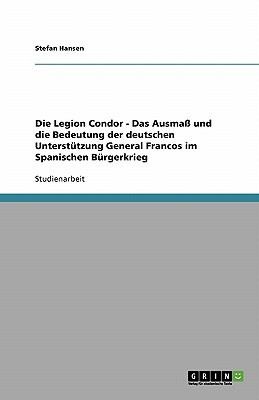 Cover for Die Legion Condor Das Ausma Und Die Bedeutung Der Deutschen Untersttzung General Francos Im Spanischen Brgerkrieg