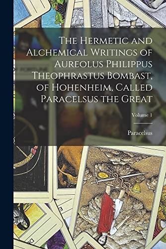 Cover for Hermetic and Alchemical Writings of Aureolus Philippus Theophrastus Bombast, of Hohenheim, Called Paracelsus the Great; Volume 1