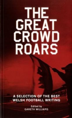 Cover for The Great Crowd Roars Welsh Footballs First Team