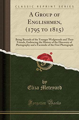 Cover for A Group of Englishmen, (1795 to 1815): Being Records of the Younger Wedgwoods and Their Friends, Embracing the History of the Discovery of Photography ... of the First Photograph (Classic Reprint)