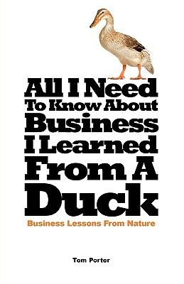 Cover for All I Need To Know About Business I Learned From A Duck Business Lessons From Nature