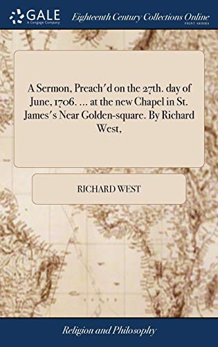 Cover for A Sermon, Preach'd on the 27th. day of June, 1706. ... at the new Chapel in St. James's Near Golden-square. By Richard West,