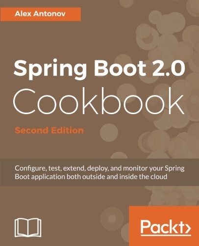 Cover for Spring Boot 2.0 Cookbook - Second Edition: Configure, test, extend, deploy, and monitor your Spring Boot application both outside and inside the cloud