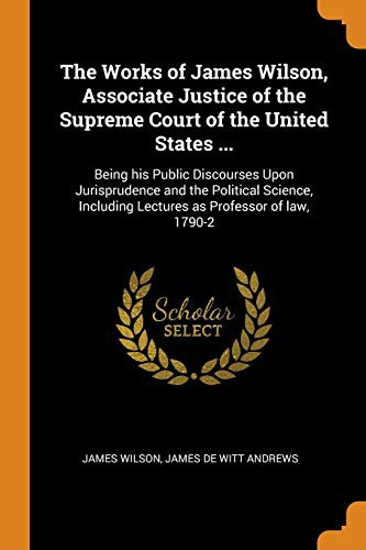 Cover for The Works of James Wilson, Associate Justice of the Supreme Court of the United States ...