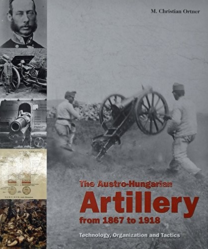 Cover for The Austro-Hungarian Artillery From 1867-1918: Technology, Organization and Tactics