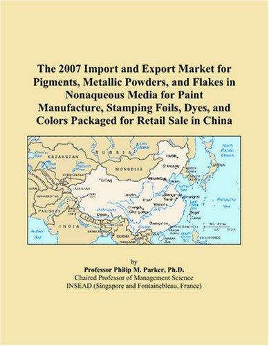 Cover for The 2007 Import and Export Market for Pigments, Metallic Powders, and Flakes in Nonaqueous Media for Paint Manufacture, Stamping Foils, Dyes, and Colors Packaged for Retail Sale in China