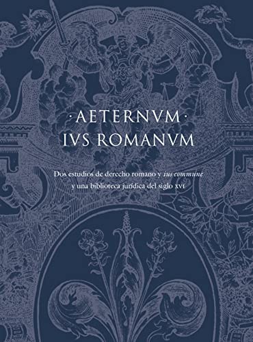 Cover for AETERNUM IUS ROMANUM Dos estudios de Derecho Romano y «Ius Commune» y una biblioteca jurídica del siglo XVI