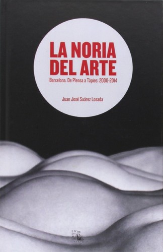 Cover for La noria del arte :  Barcelona, de Plensa a Tàpies : 2000-2014