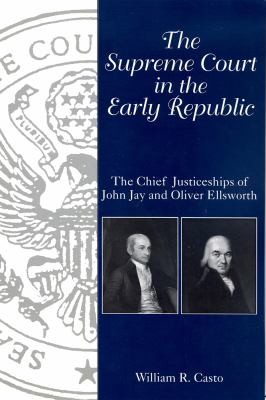 Cover for The Supreme Court In The Early Republic The Chief Justiceships Of John Jay And Oliver Ellsworth