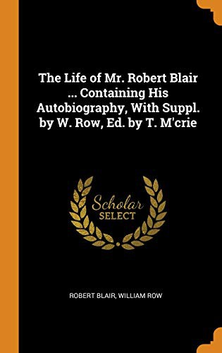 Cover for The Life of Mr. Robert Blair ... Containing His Autobiography, with Suppl. by W. Row, Ed. by T. m'Crie