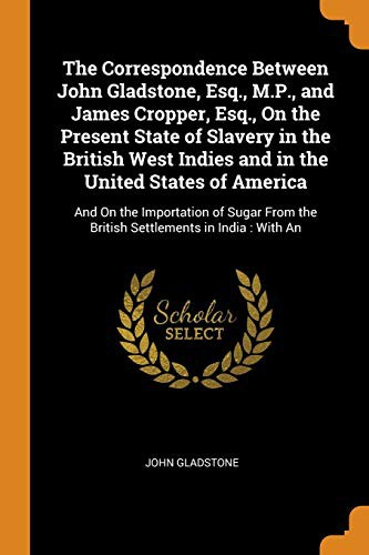 Cover for The Correspondence Between John Gladstone, Esq., M.P., and James Cropper, Esq., on the Present State of Slavery in the British West Indies and in the ... the British Settlements in India
