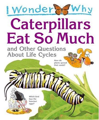 Cover for I wonder why caterpillars eat so much and other questions about life cycles
