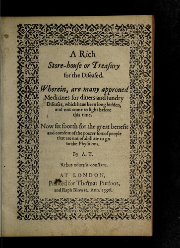 Cover for A rich store-house or treasury for the diseased. Wherein, are many approved medicines for divers and sundry diseases, which have been long hidden, and not come to light before this time. Now set foorth for the great benefit and comfort of the poorer sort of people that are not of abillitie to go to the physitions